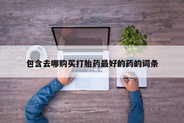 打胎药私人店购买微信包含去哪购买打胎药最好的药的词条