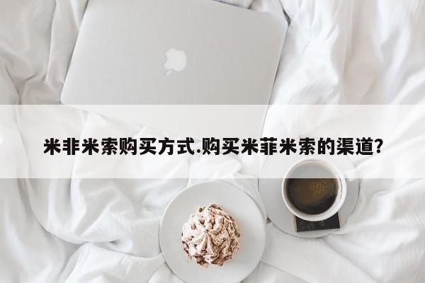 打胎药私人店购买微信米非米索购买方式.购买米菲米索的渠道？