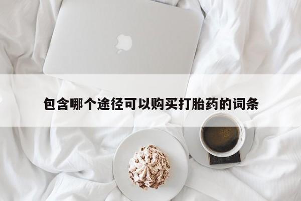 打胎药私人店购买微信包含哪个途径可以购买打胎药的词条
