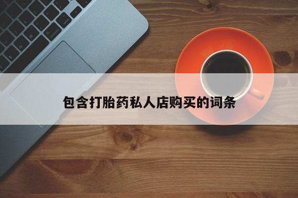 打胎药私人店购买微信包含打胎药私人店购买的词条
