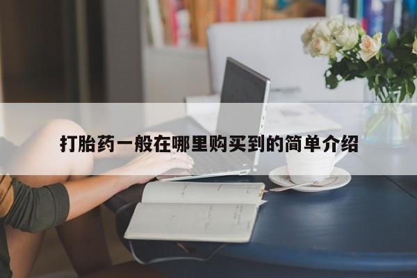 打胎药私人店购买微信打胎药一般在哪里购买到的简单介绍