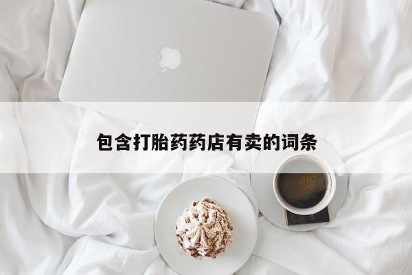 打胎药私人店购买微信包含打胎药药店有卖的词条
