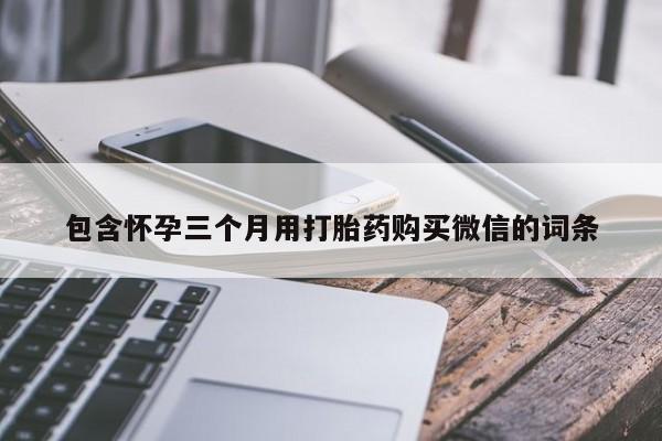 打胎药私人店购买微信包含怀孕三个月用打胎药购买微信的词条