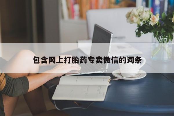 打胎药私人店购买微信包含网上打胎药专卖微信的词条