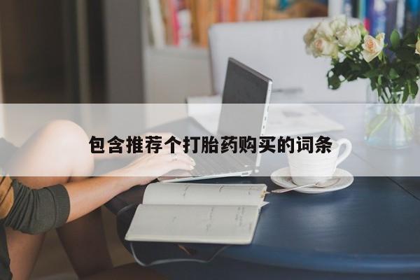打胎药私人店购买微信包含推荐个打胎药购买的词条