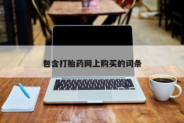 打胎药私人店购买微信包含打胎药网上购买的词条