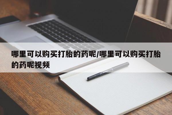 打胎药私人店购买微信哪里可以购买打胎的药呢/哪里可以购买打胎的药呢视频