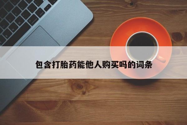 打胎药私人店购买微信包含打胎药能他人购买吗的词条