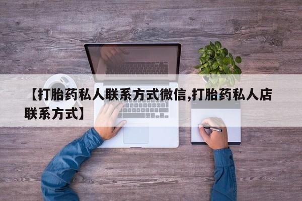 打胎药私人店购买微信【打胎药私人联系方式微信,打胎药私人店 联系方式】