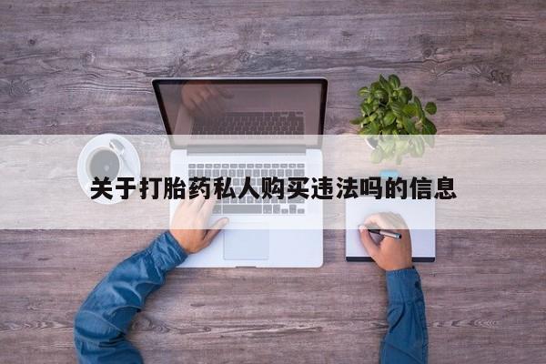 打胎药私人店购买微信关于打胎药私人购买违法吗的信息