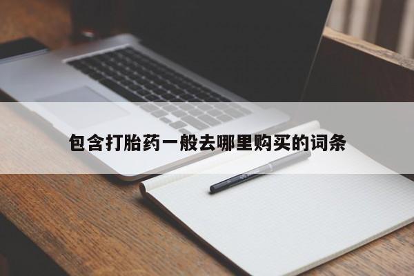 打胎药私人店购买微信包含打胎药一般去哪里购买的词条