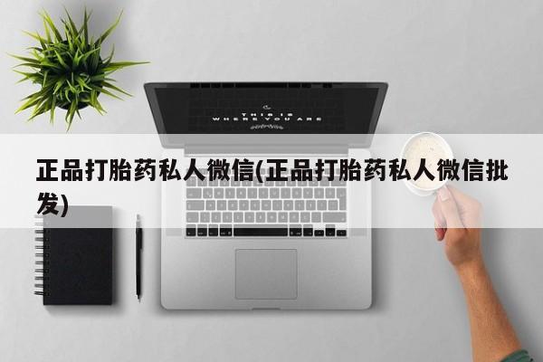 打胎药私人店购买微信正品打胎药私人微信(正品打胎药私人微信批发)
