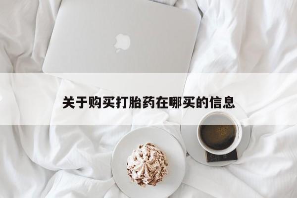 打胎药私人店购买微信关于购买打胎药在哪买的信息