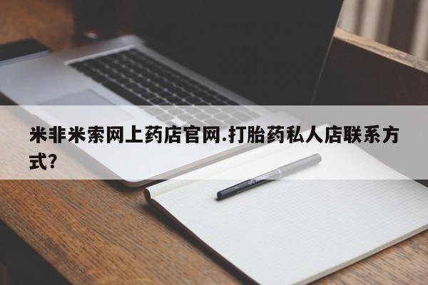打胎药私人店购买微信米非米索网上药店官网.打胎药私人店联系方式？