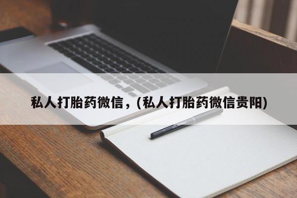 打胎药私人店购买微信私人打胎药微信，(私人打胎药微信贵阳)