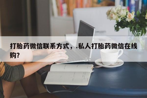 打胎药私人店购买微信打胎药微信联系方式，.私人打胎药微信在线购？