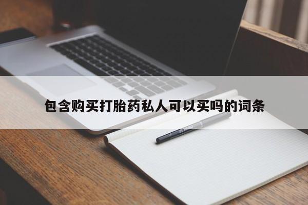 打胎药私人店购买微信包含购买打胎药私人可以买吗的词条