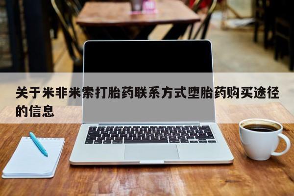 打胎药私人店购买微信关于米非米索打胎药联系方式堕胎药购买途径的信息