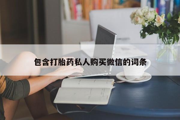 打胎药私人店购买微信包含打胎药私人购买微信的词条