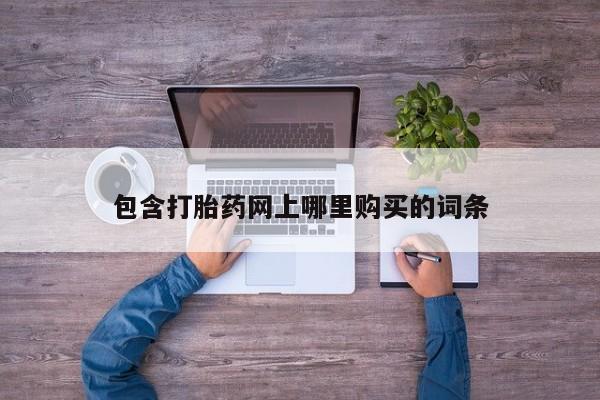 打胎药私人店购买微信包含打胎药网上哪里购买的词条