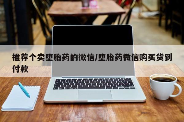 打胎药私人店购买微信推荐个卖堕胎药的微信/堕胎药微信购买货到付款